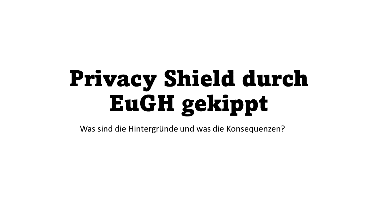 Eugh Kippt Eu-Us Pri­va­cy Shield — Was Sind Die Hin­ter­grün­de Und Was Die Konsequenzen?